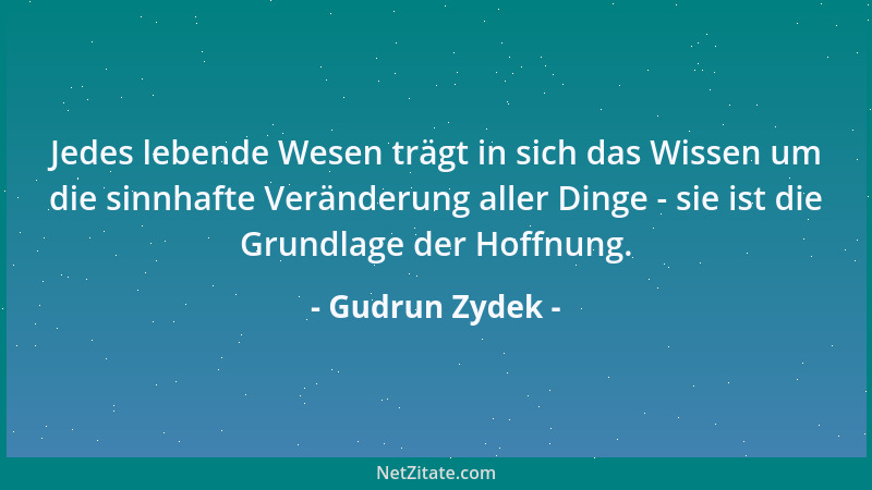 Gudrun Zydek - Jedes lebende Wesen trägt in sich das Wissen um die sinnhafte Veränderung aller Dinge - sie ist die Grundlag...