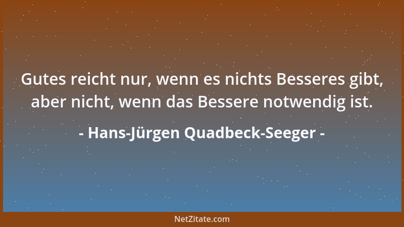 Hans-Jürgen Quadbeck-Seeger - Gutes reicht nur, wenn es nichts Besseres gibt, aber nicht, wenn das Bessere notwendig ist....