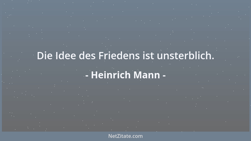 Heinrich Mann - Die Idee des Friedens ist unsterblich....