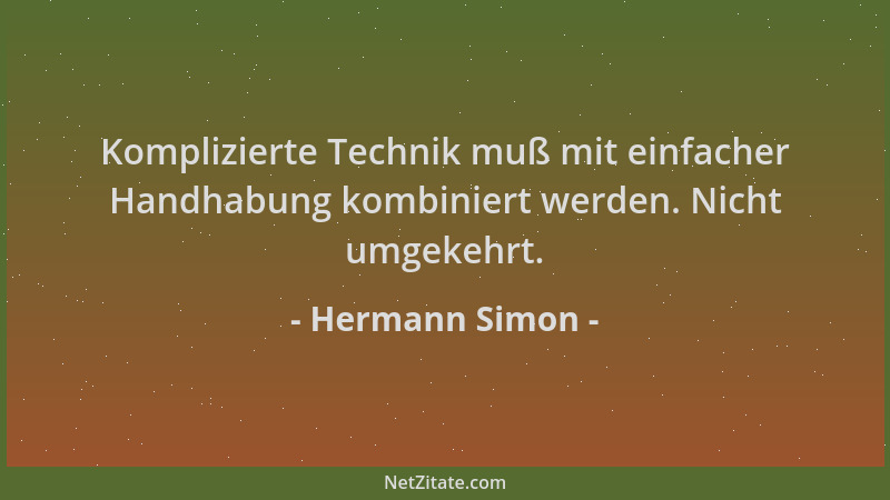 Hermann Simon - Komplizierte Technik muß mit einfacher Handhabung kombiniert werden. Nicht umgekehrt....