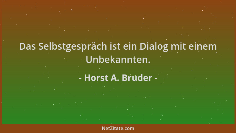 Horst A. Bruder - Das Selbstgespräch ist ein Dialog mit einem Unbekannten....