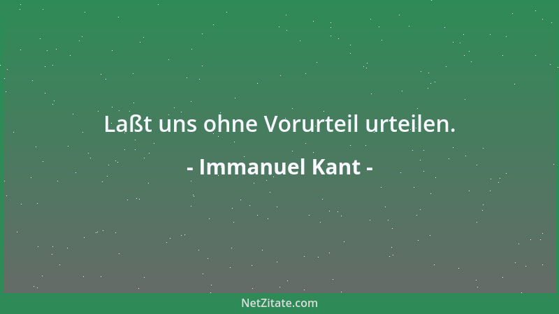 Immanuel Kant - Laßt uns ohne Vorurteil urteilen....