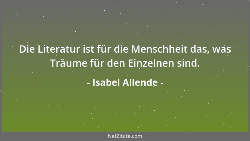 Isabel Allende - Die Literatur ist für die Menschheit das, was Träume für den Einzelnen sind....