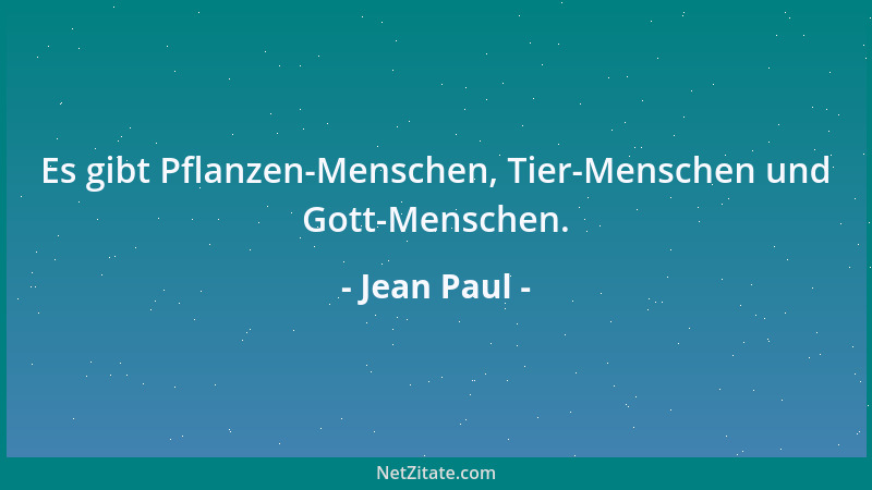 Jean Paul - Es gibt Pflanzen-Menschen, Tier-Menschen und Gott-Menschen....
