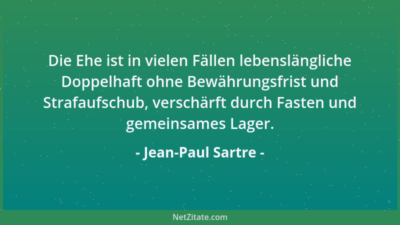 Jean-Paul Sartre - Die Ehe ist in vielen Fällen lebenslängliche Doppelhaft ohne Bewährungsfrist und Strafaufschub, verschär...