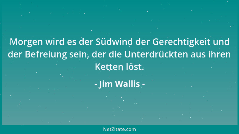 Jim Wallis - Morgen wird es der Südwind der Gerechtigkeit und der Befreiung sein, der die Unterdrückten aus ihren Ketten lö...