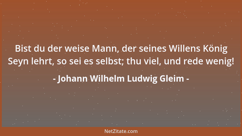 Johann Wilhelm Ludwig Gleim - Ob ich in Gottes Welt, der ungeheuren Einen, Ein Sand-Korn oder Plato bin, Ist gleichviel nic...