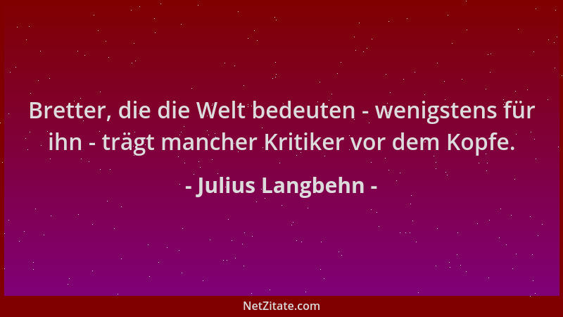 Julius Langbehn - Bretter, die die Welt bedeuten - wenigstens für ihn - trägt mancher Kritiker vor dem Kopfe....