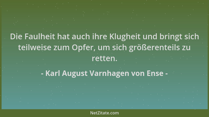 Karl August Varnhagen von Ense - Die Faulheit hat auch ihre Klugheit und bringt sich teilweise zum Opfer, um sich größerent...