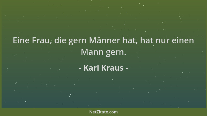Karl Kraus - Eine Frau, die gern Männer hat, hat nur einen Mann gern....