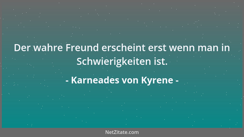 Karneades von Kyrene - Der wahre Freund erscheint erst wenn man in Schwierigkeiten ist....