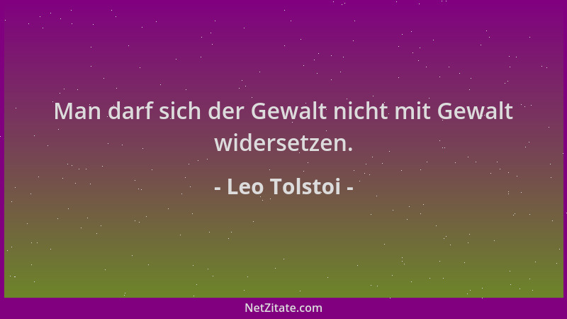 Leo Tolstoi - Man darf sich der Gewalt nicht mit Gewalt widersetzen....
