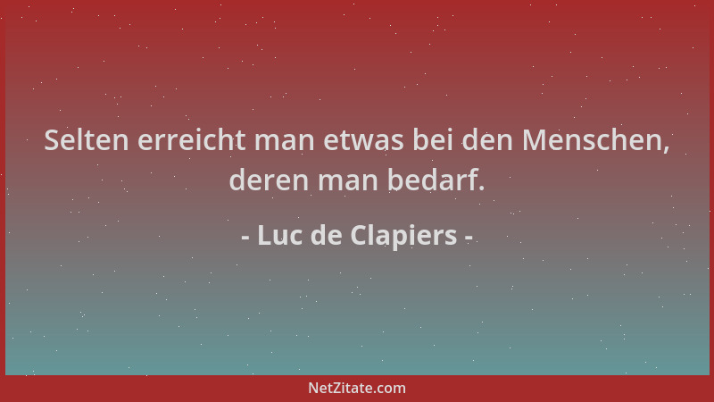 Luc de Clapiers - Selten erreicht man etwas bei den Menschen, deren man bedarf....