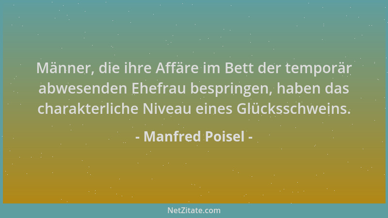 Manfred Poisel - Männer, die ihre Affäre im Bett der temporär abwesenden Ehefrau bespringen, haben das charakterliche Nivea...