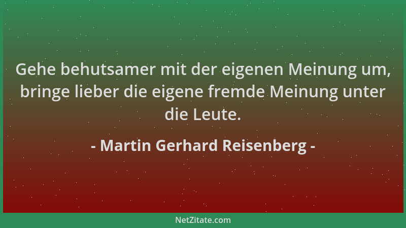 Martin Gerhard Reisenberg - Gehe behutsamer mit der eigenen Meinung um, bringe lieber die eigene fremde Meinung unter die L...