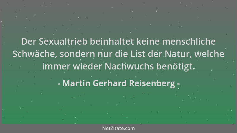 Martin Gerhard Reisenberg - Der Sexualtrieb beinhaltet keine menschliche Schwäche, sondern nur die List der Natur, welche i...