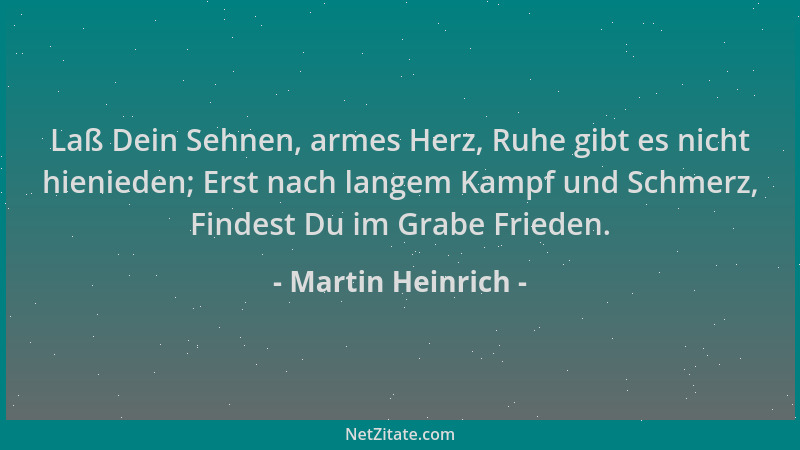 Martin Heinrich - Laß Dein Sehnen, armes Herz, Ruhe gibt es nicht hienieden; Erst nach langem Kampf und Schmerz, Findest Du...