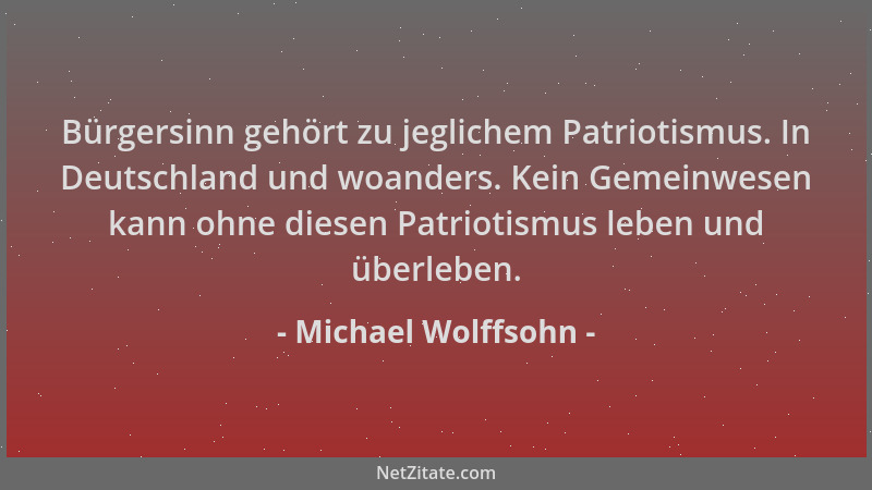 Michael Wolffsohn - Bürgersinn gehört zu jeglichem Patriotismus. In Deutschland und woanders. Kein Gemeinwesen kann ohne di...