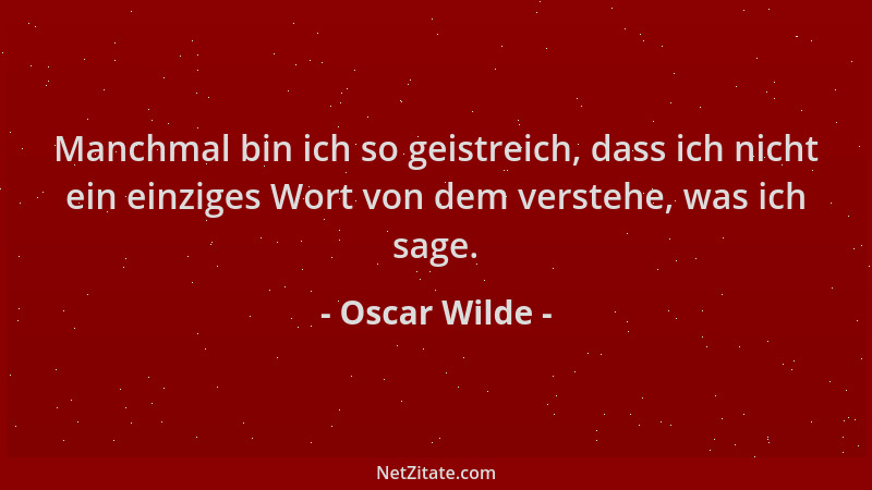 Oscar Wilde - Manchmal bin ich so geistreich, dass ich nicht ein einziges Wort von dem verstehe, was ich sage....