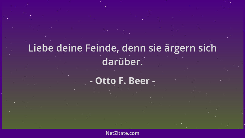 Otto F. Beer - Liebe deine Feinde, denn sie ärgern sich darüber....