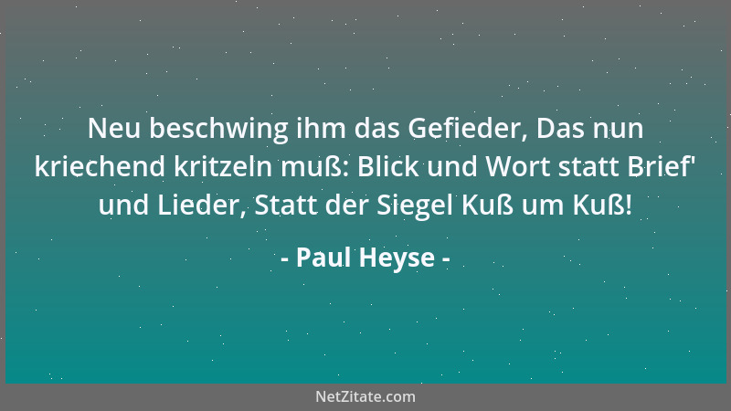 Paul Heyse - Neu beschwing ihm das Gefieder, Das nun kriechend kritzeln muß: Blick und Wort statt Brief ' und Lieder, Statt...
