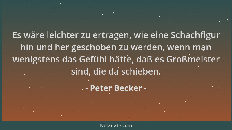 Peter Becker - Es wäre leichter zu ertragen, wie eine Schachfigur hin und her geschoben zu werden, wenn man wenigstens das...