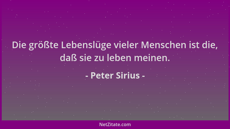 Peter Sirius - Die größte Lebenslüge vieler Menschen ist die, daß sie zu leben meinen....