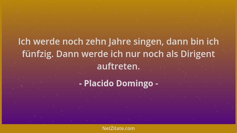 Placido Domingo - Ich werde noch zehn Jahre singen, dann bin ich fünfzig. Dann werde ich nur noch als Dirigent auftreten....