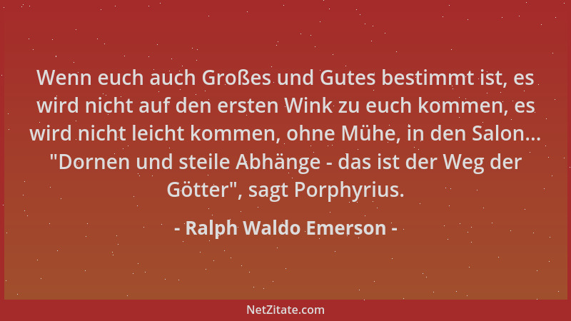 Ralph Waldo Emerson - Wenn euch auch Großes und Gutes bestimmt ist, es wird nicht auf den ersten Wink zu euch kommen, es wi...