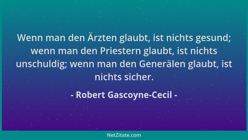Robert Gascoyne-Cecil - Wenn man den Ärzten glaubt, ist nichts gesund; wenn man den Priestern glaubt, ist nichts unschuldig...