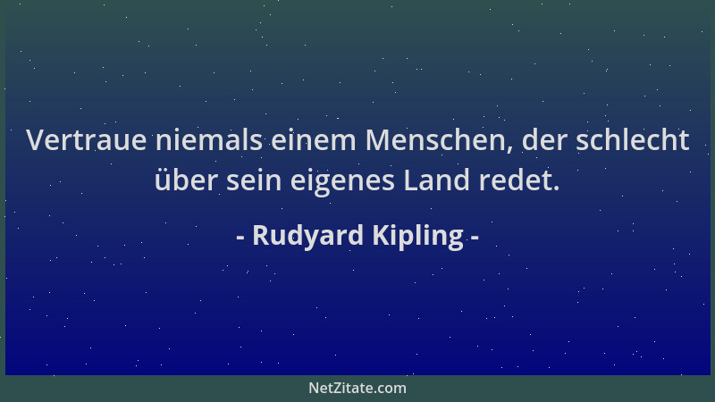 Rudyard Kipling - Vertraue niemals einem Menschen, der schlecht über sein eigenes Land redet....