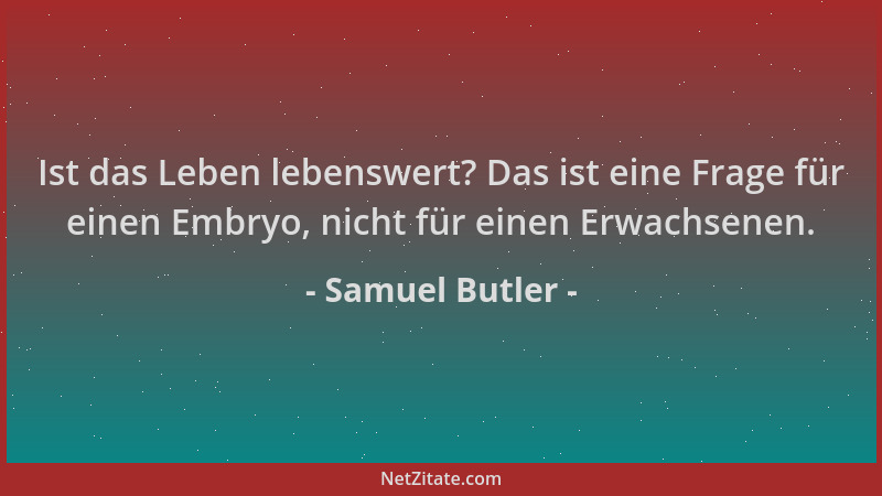 Samuel Butler - Ist das Leben lebenswert? Das ist eine Frage für einen Embryo, nicht für einen Erwachsenen....