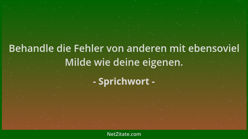 Sprichwort - Behandle die Fehler von anderen mit ebensoviel Milde wie deine eigenen....