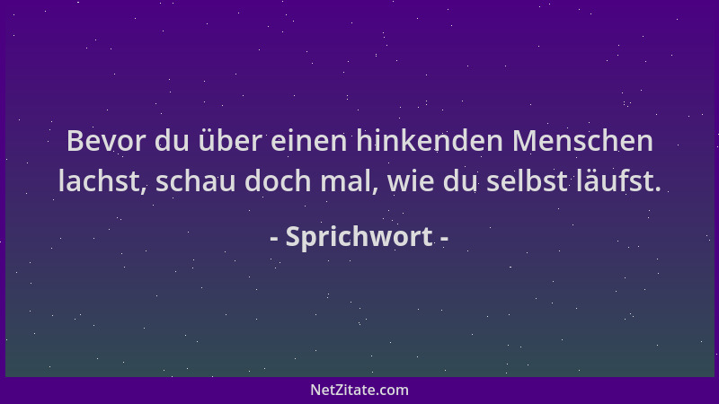 Sprichwort - Bevor du über einen hinkenden Menschen lachst, schau doch mal, wie du selbst läufst....