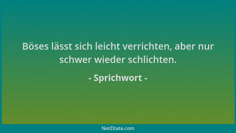 Sprichwort - Böses lässt sich leicht verrichten, aber nur schwer wieder schlichten....