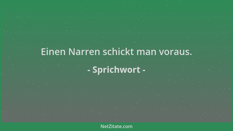 Sprichwort - Einen Narren schickt man voraus....