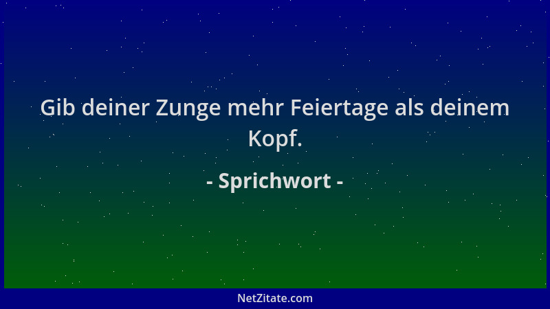 Sprichwort - Gib deiner Zunge mehr Feiertage als deinem Kopf....