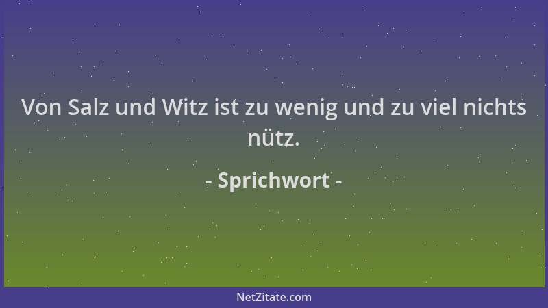 Sprichwort - Von Salz und Witz ist zu wenig und zu viel nichts nütz....