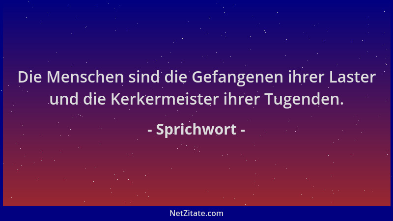 Sprichwort - Die Menschen sind die Gefangenen ihrer Laster und die Kerkermeister ihrer Tugenden....