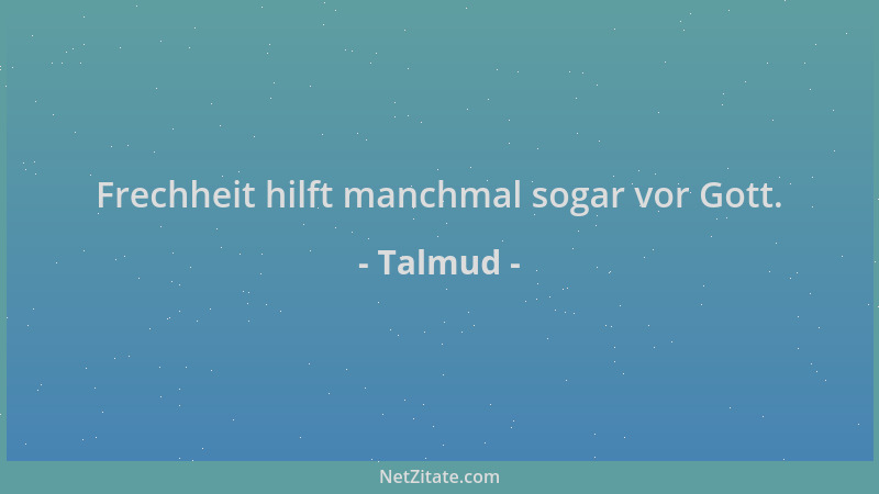 Talmud - Frechheit hilft manchmal sogar vor Gott....