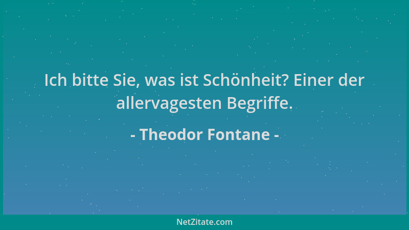Theodor Fontane - Ich bitte Sie, was ist Schönheit? Einer der allervagesten Begriffe....