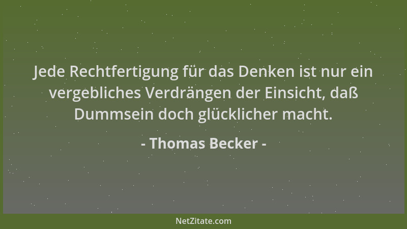 Thomas Becker - Jede Rechtfertigung für das Denken ist nur ein vergebliches Verdrängen der Einsicht, daß Dummsein doch glüc...