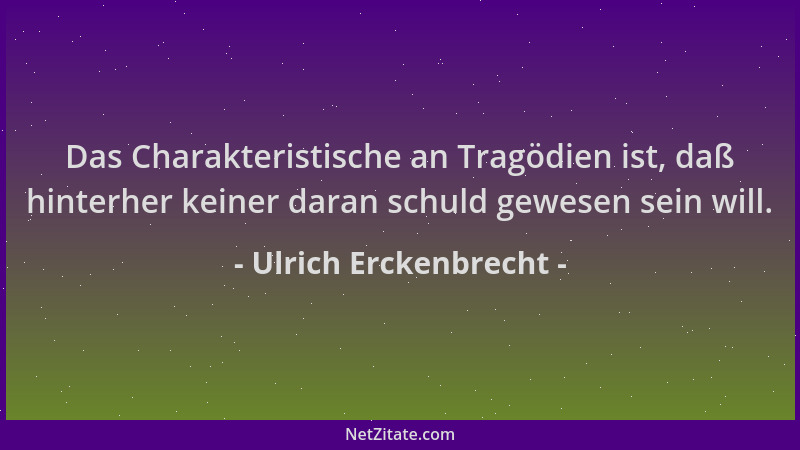 Ulrich Erckenbrecht - Das Charakteristische an Tragödien ist, daß hinterher keiner daran schuld gewesen sein will....
