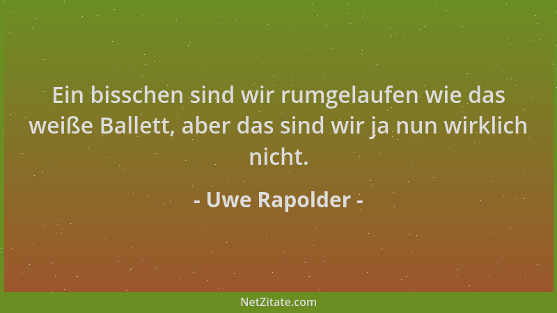 Uwe Rapolder - Ein bisschen sind wir rumgelaufen wie das weiße Ballett, aber das sind wir ja nun wirklich nicht....