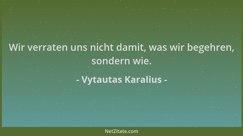 Vytautas Karalius - Wir verraten uns nicht damit, was wir begehren, sondern wie....