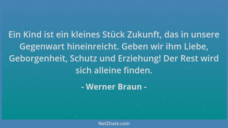 Werner Braun - Ein Kind ist ein kleines Stück Zukunft, das in unsere Gegenwart hineinreicht. Geben wir ihm Liebe, Geborgenh...