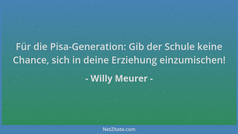 Willy Meurer - Für die Pisa-Generation: Gib der Schule keine Chance, sich in deine Erziehung einzumischen!...