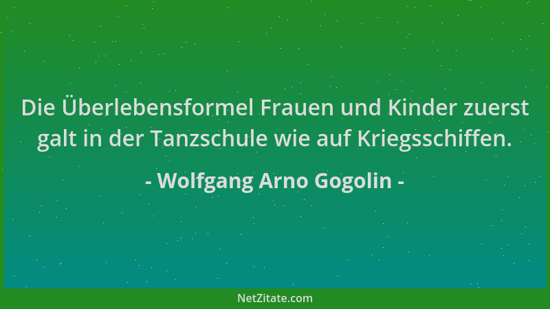 Wolfgang Arno Gogolin - Die Überlebensformel Frauen und Kinder zuerst galt in der Tanzschule wie auf Kriegsschiffen....