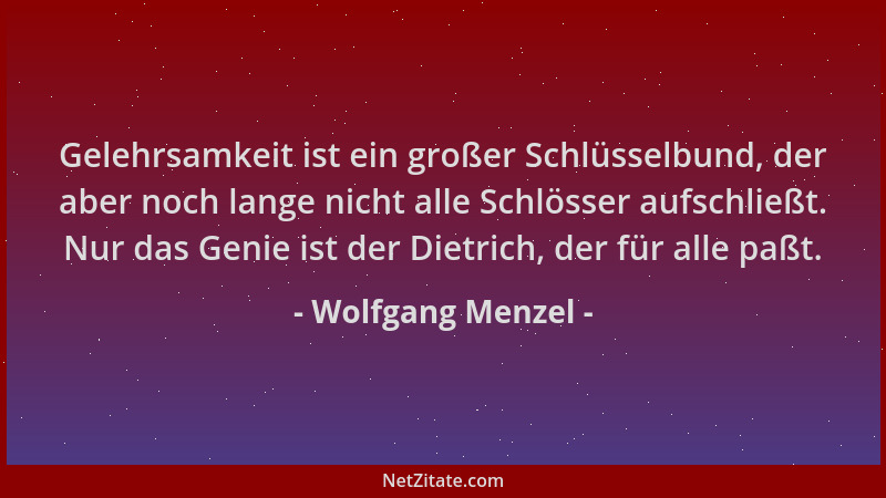 Wolfgang Menzel - Gelehrsamkeit ist ein großer Schlüsselbund, der aber noch lange nicht alle Schlösser aufschließt. Nur das...