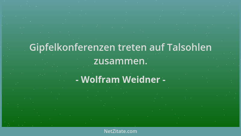 Wolfram Weidner - Gipfelkonferenzen treten auf Talsohlen zusammen....